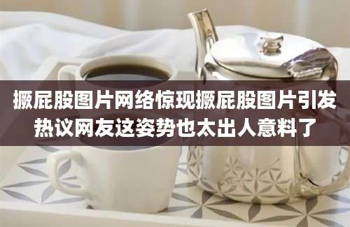 撅屁股图片网络惊现撅屁股图片引发热议网友这姿势也太出人意料了