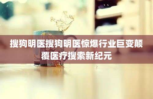 搜狗明医搜狗明医惊爆行业巨变颠覆医疗搜索新纪元