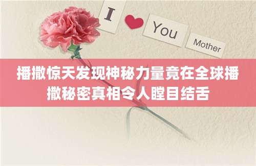 播撒惊天发现神秘力量竟在全球播撒秘密真相令人瞠目结舌