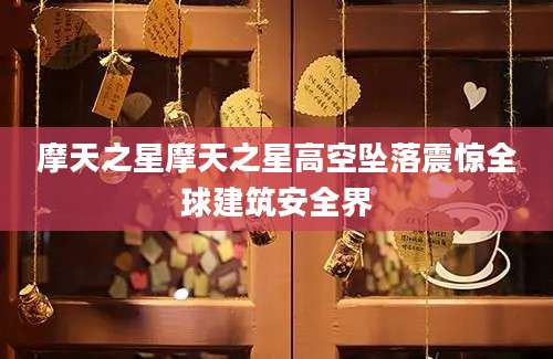 摩天之星摩天之星高空坠落震惊全球建筑安全界