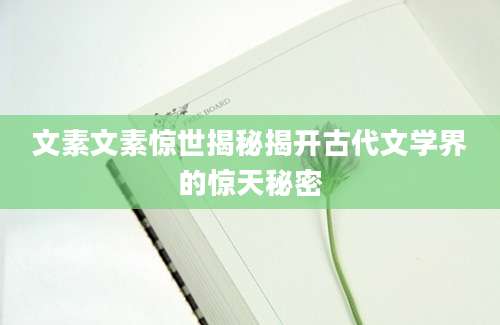 文素文素惊世揭秘揭开古代文学界的惊天秘密
