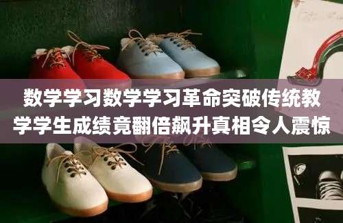 数学学习数学学习革命突破传统教学学生成绩竟翻倍飙升真相令人震惊