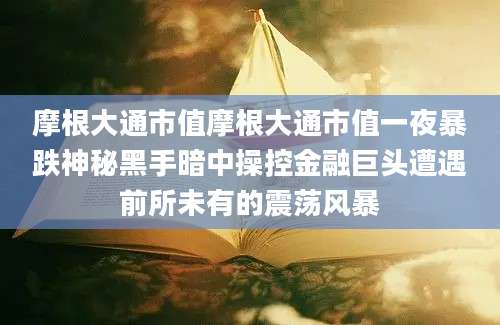 摩根大通市值摩根大通市值一夜暴跌神秘黑手暗中操控金融巨头遭遇前所未有的震荡风暴