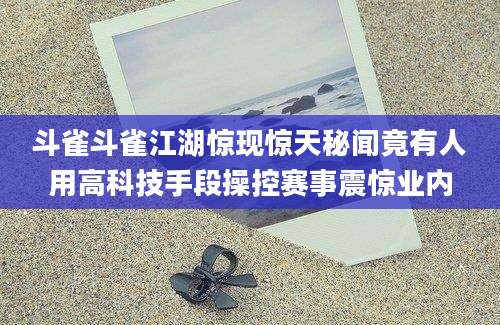 斗雀斗雀江湖惊现惊天秘闻竟有人用高科技手段操控赛事震惊业内