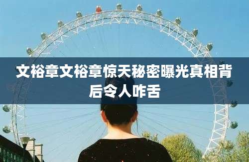 文裕章文裕章惊天秘密曝光真相背后令人咋舌