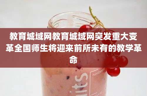 教育城域网教育城域网突发重大变革全国师生将迎来前所未有的教学革命