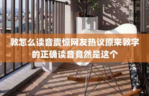 敦怎么读音震惊网友热议原来敦字的正确读音竟然是这个
