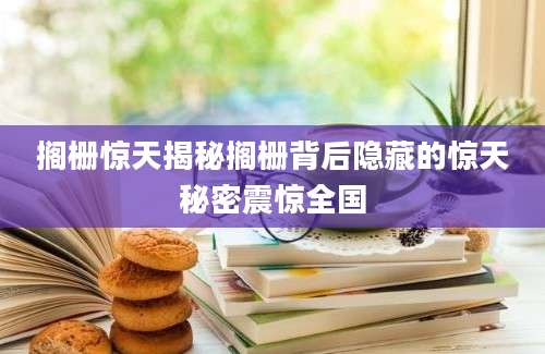 搁栅惊天揭秘搁栅背后隐藏的惊天秘密震惊全国