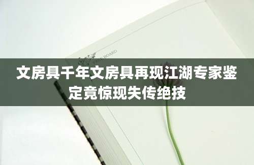 文房具千年文房具再现江湖专家鉴定竟惊现失传绝技