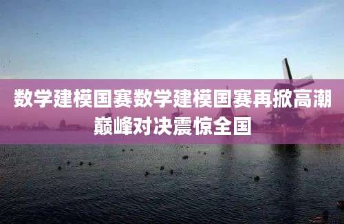 数学建模国赛数学建模国赛再掀高潮巅峰对决震惊全国