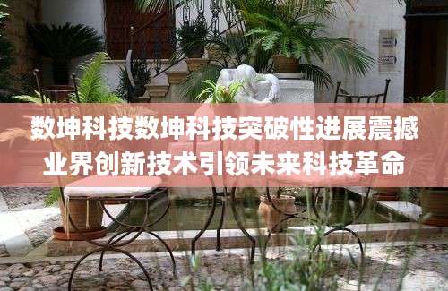 数坤科技数坤科技突破性进展震撼业界创新技术引领未来科技革命