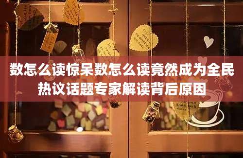 数怎么读惊呆数怎么读竟然成为全民热议话题专家解读背后原因