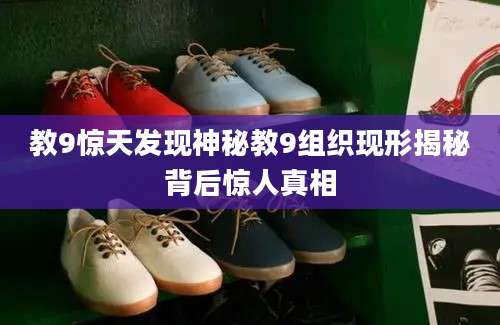 教9惊天发现神秘教9组织现形揭秘背后惊人真相