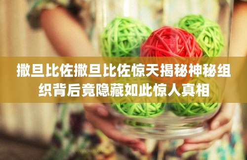 撒旦比佐撒旦比佐惊天揭秘神秘组织背后竟隐藏如此惊人真相