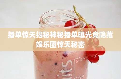 播单惊天揭秘神秘播单曝光竟隐藏娱乐圈惊天秘密