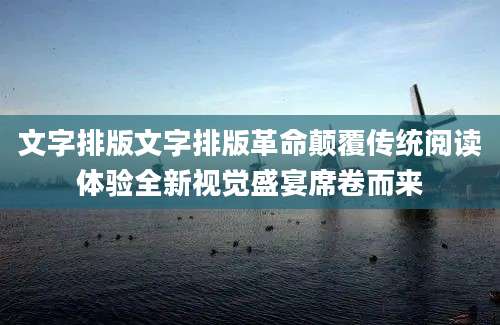文字排版文字排版革命颠覆传统阅读体验全新视觉盛宴席卷而来