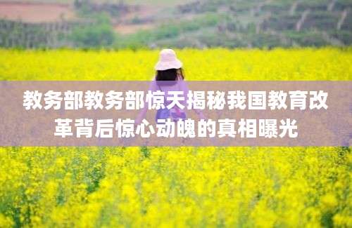 教务部教务部惊天揭秘我国教育改革背后惊心动魄的真相曝光