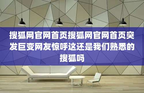 搜狐网官网首页搜狐网官网首页突发巨变网友惊呼这还是我们熟悉的搜狐吗