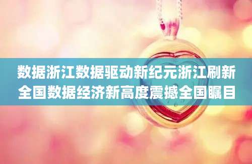 数据浙江数据驱动新纪元浙江刷新全国数据经济新高度震撼全国瞩目