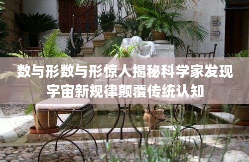 数与形数与形惊人揭秘科学家发现宇宙新规律颠覆传统认知