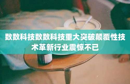 数数科技数数科技重大突破颠覆性技术革新行业震惊不已