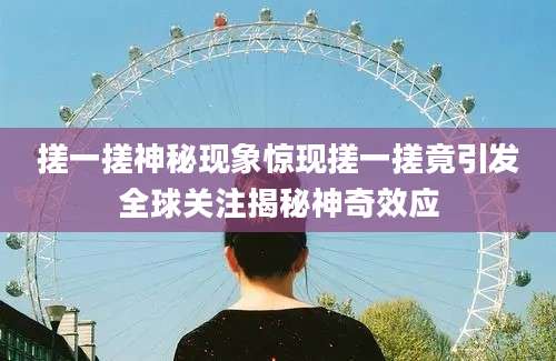 搓一搓神秘现象惊现搓一搓竟引发全球关注揭秘神奇效应