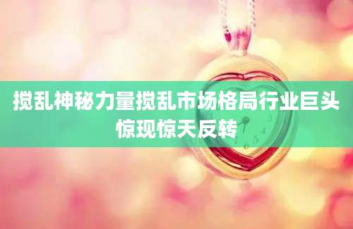 搅乱神秘力量搅乱市场格局行业巨头惊现惊天反转
