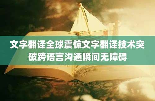 文字翻译全球震惊文字翻译技术突破跨语言沟通瞬间无障碍