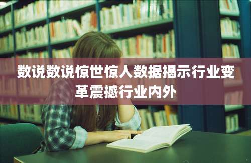 数说数说惊世惊人数据揭示行业变革震撼行业内外