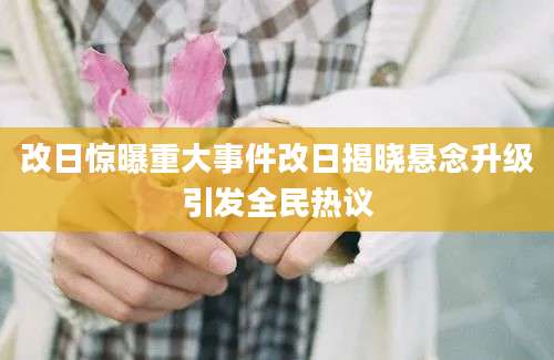 改日惊曝重大事件改日揭晓悬念升级引发全民热议
