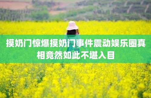 摸奶门惊爆摸奶门事件震动娱乐圈真相竟然如此不堪入目