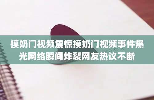 摸奶门视频震惊摸奶门视频事件爆光网络瞬间炸裂网友热议不断