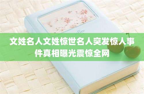 文姓名人文姓惊世名人突发惊人事件真相曝光震惊全网