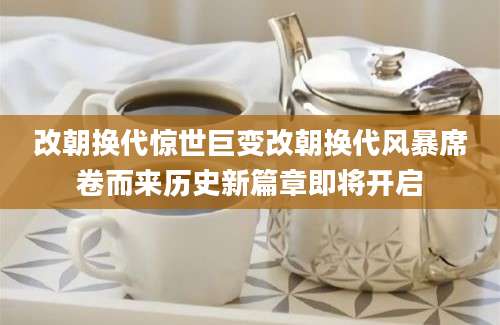 改朝换代惊世巨变改朝换代风暴席卷而来历史新篇章即将开启