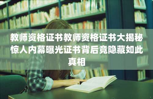 教师资格证书教师资格证书大揭秘惊人内幕曝光证书背后竟隐藏如此真相