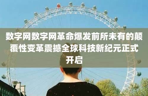 数字网数字网革命爆发前所未有的颠覆性变革震撼全球科技新纪元正式开启