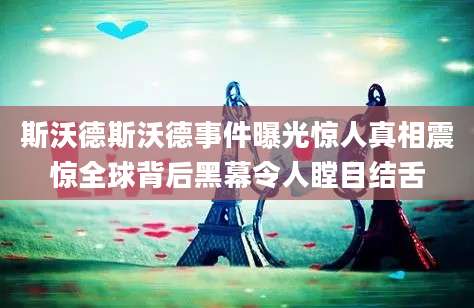 斯沃德斯沃德事件曝光惊人真相震惊全球背后黑幕令人瞠目结舌