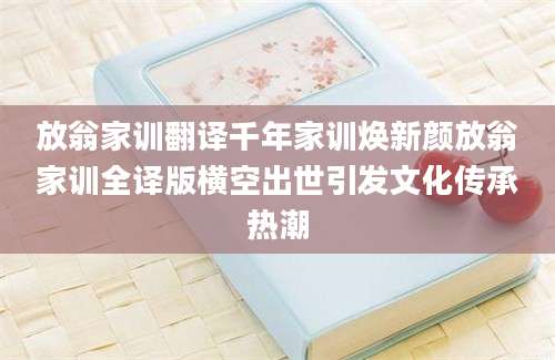 放翁家训翻译千年家训焕新颜放翁家训全译版横空出世引发文化传承热潮