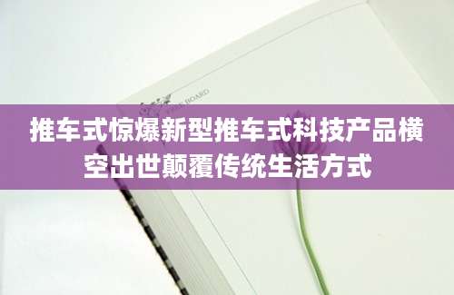 推车式惊爆新型推车式科技产品横空出世颠覆传统生活方式