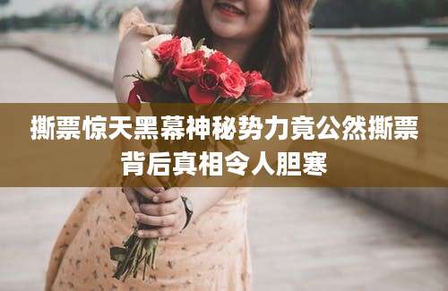 撕票惊天黑幕神秘势力竟公然撕票背后真相令人胆寒