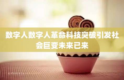 数字人数字人革命科技突破引发社会巨变未来已来