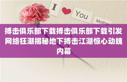 搏击俱乐部下载搏击俱乐部下载引发网络狂潮揭秘地下搏击江湖惊心动魄内幕