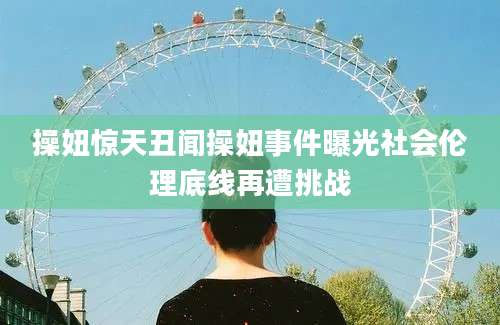 操妞惊天丑闻操妞事件曝光社会伦理底线再遭挑战