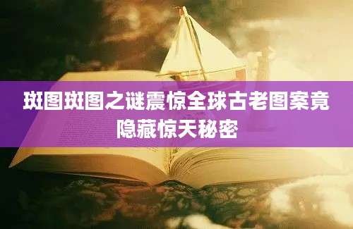 斑图斑图之谜震惊全球古老图案竟隐藏惊天秘密