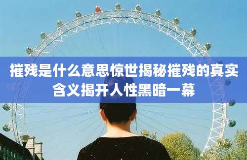摧残是什么意思惊世揭秘摧残的真实含义揭开人性黑暗一幕