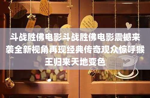 斗战胜佛电影斗战胜佛电影震撼来袭全新视角再现经典传奇观众惊呼猴王归来天地变色
