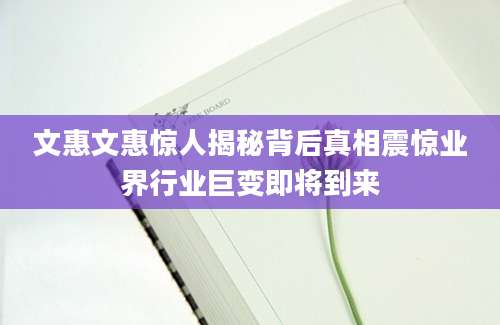 文惠文惠惊人揭秘背后真相震惊业界行业巨变即将到来