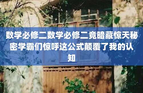 数学必修二数学必修二竟暗藏惊天秘密学霸们惊呼这公式颠覆了我的认知