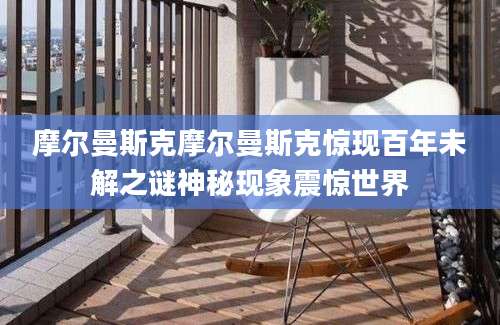 摩尔曼斯克摩尔曼斯克惊现百年未解之谜神秘现象震惊世界