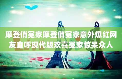 摩登俏冤家摩登俏冤家意外爆红网友直呼现代版欢喜冤家惊呆众人